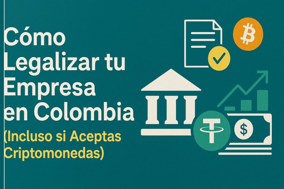 Cómo Legalizar tu Empresa en Colombia (Incluso si Aceptas Criptomonedas) Guía Completa 2025